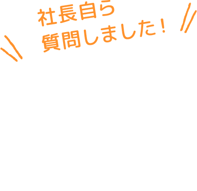 社長自ら質問しました！
